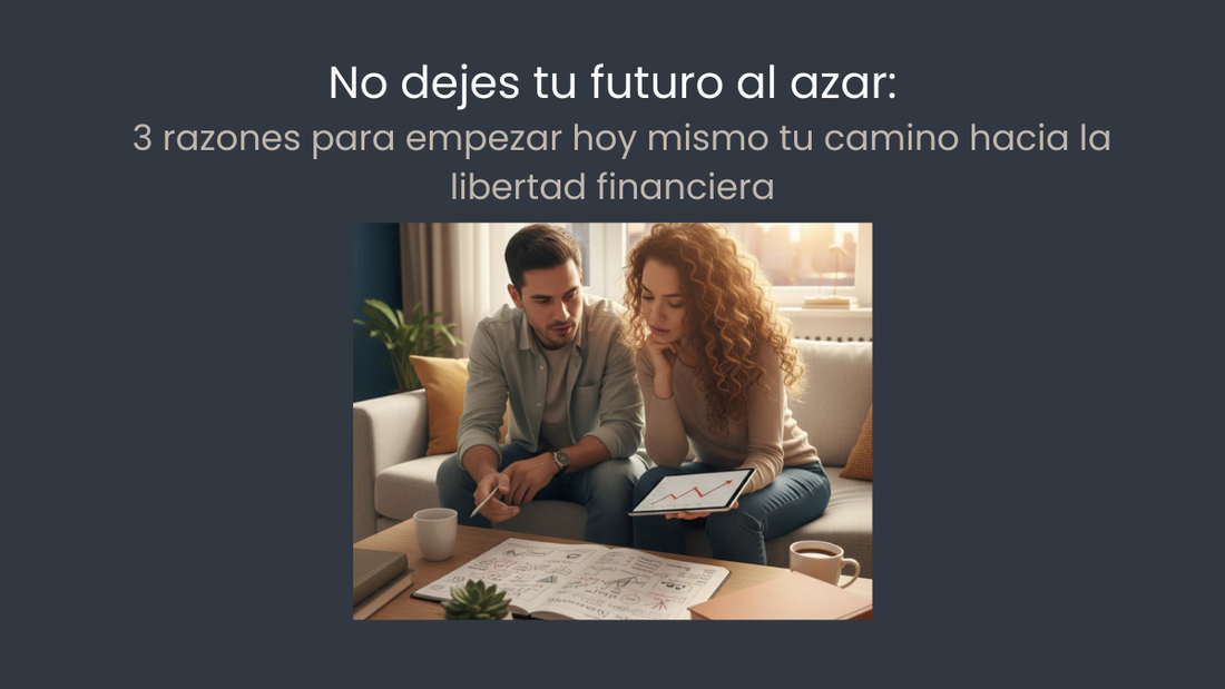 No dejes tu futuro al azar: 3 razones para empezar hoy mismo tu camino hacia la libertad financiera