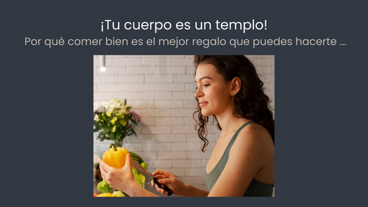 ¡Tu cuerpo es un templo! Por qué comer bien es el mejor regalo que puedes hacerte (y cómo empezar hoy)